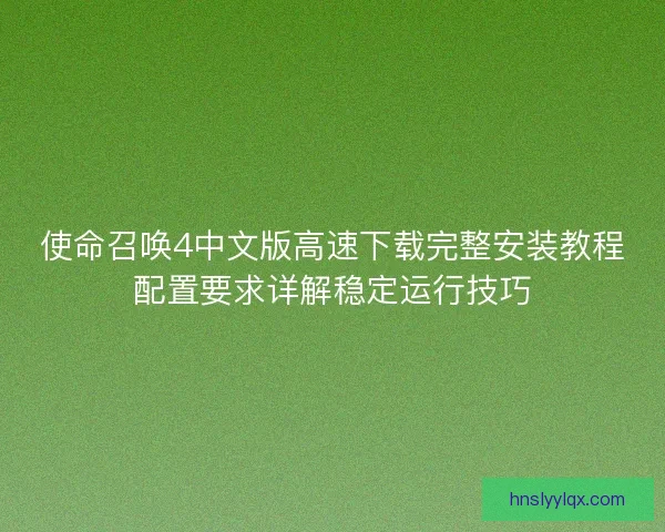 使命召唤4中文版高速下载完整安装教程配置要求详解稳定运行技巧